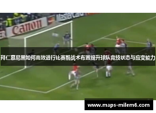 拜仁慕尼黑如何高效进行比赛前战术布置提升球队竞技状态与应变能力
