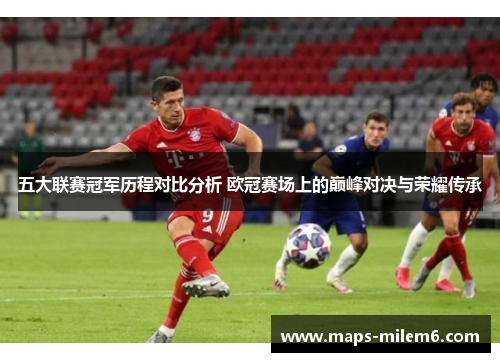 五大联赛冠军历程对比分析 欧冠赛场上的巅峰对决与荣耀传承