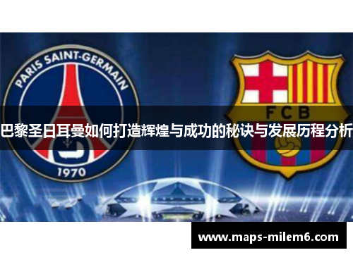 巴黎圣日耳曼如何打造辉煌与成功的秘诀与发展历程分析
