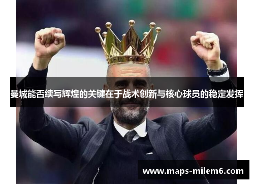 曼城能否续写辉煌的关键在于战术创新与核心球员的稳定发挥