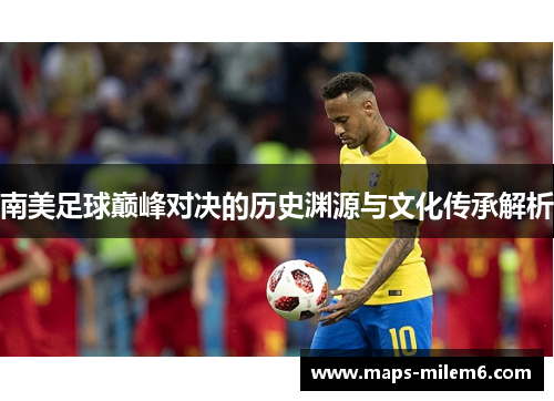 南美足球巅峰对决的历史渊源与文化传承解析
