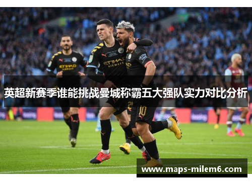 英超新赛季谁能挑战曼城称霸五大强队实力对比分析