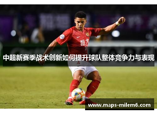 中超新赛季战术创新如何提升球队整体竞争力与表现
