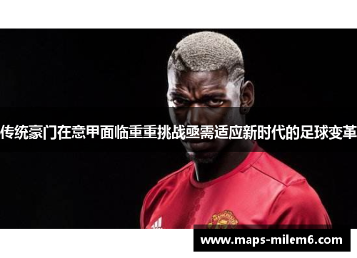 传统豪门在意甲面临重重挑战亟需适应新时代的足球变革