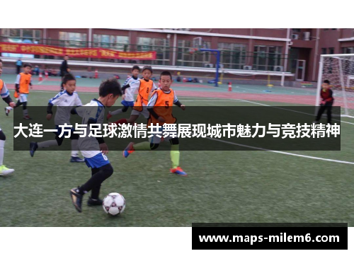大连一方与足球激情共舞展现城市魅力与竞技精神