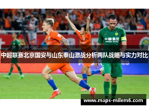 中超联赛北京国安与山东泰山激战分析两队战略与实力对比