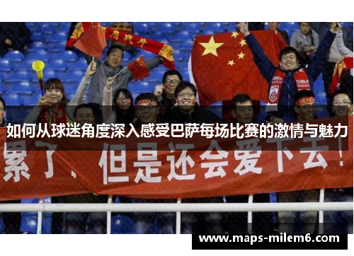 如何从球迷角度深入感受巴萨每场比赛的激情与魅力