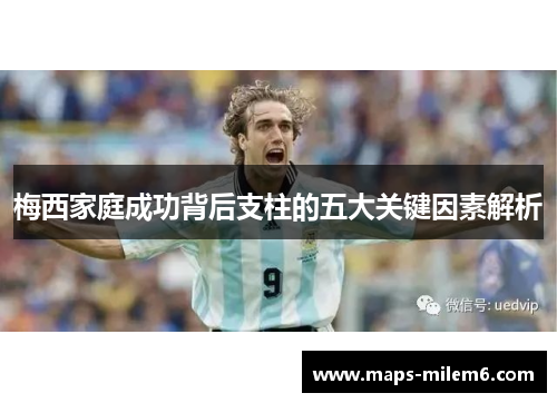 梅西家庭成功背后支柱的五大关键因素解析