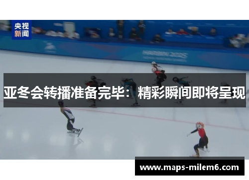 亚冬会转播准备完毕：精彩瞬间即将呈现
