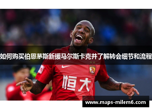 如何购买伯恩茅斯新援马尔斯卡克并了解转会细节和流程