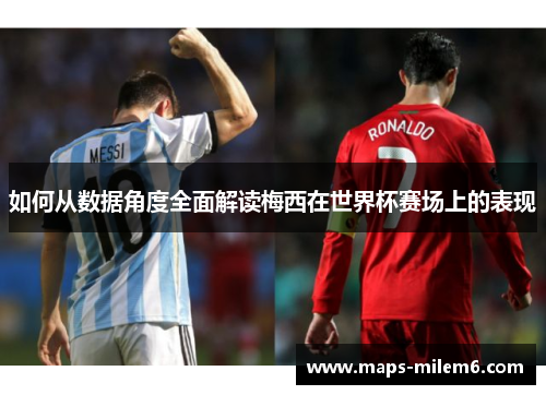 如何从数据角度全面解读梅西在世界杯赛场上的表现