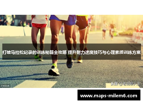 打破马拉松纪录的训练秘籍全攻略 提升耐力速度技巧与心理素质训练方案