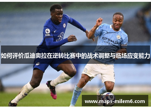 如何评价瓜迪奥拉在逆转比赛中的战术调整与临场应变能力