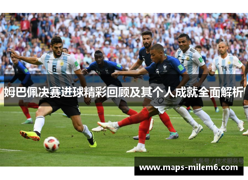 姆巴佩决赛进球精彩回顾及其个人成就全面解析