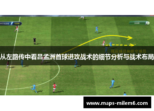 从左路传中看吕孟洲首球进攻战术的细节分析与战术布局