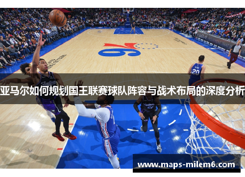 亚马尔如何规划国王联赛球队阵容与战术布局的深度分析