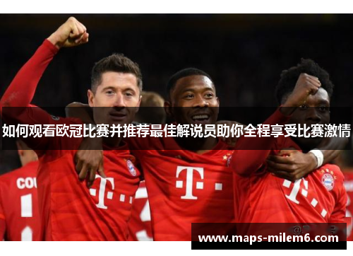 如何观看欧冠比赛并推荐最佳解说员助你全程享受比赛激情