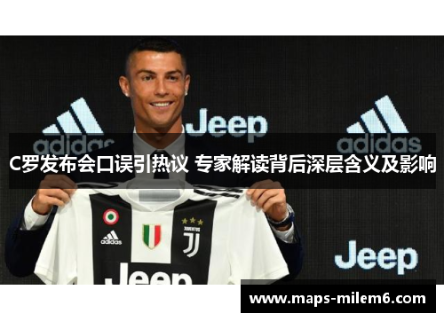 C罗发布会口误引热议 专家解读背后深层含义及影响