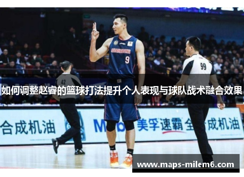 如何调整赵睿的篮球打法提升个人表现与球队战术融合效果