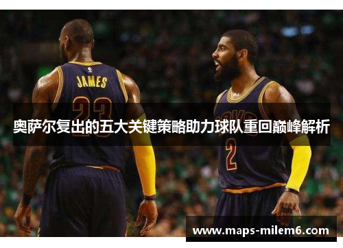 奥萨尔复出的五大关键策略助力球队重回巅峰解析