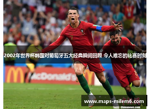 2002年世界杯韩国对葡萄牙五大经典瞬间回顾 令人难忘的比赛时刻