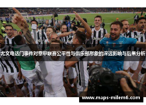 尤文电话门事件对意甲联赛公平性与俱乐部形象的深远影响与后果分析