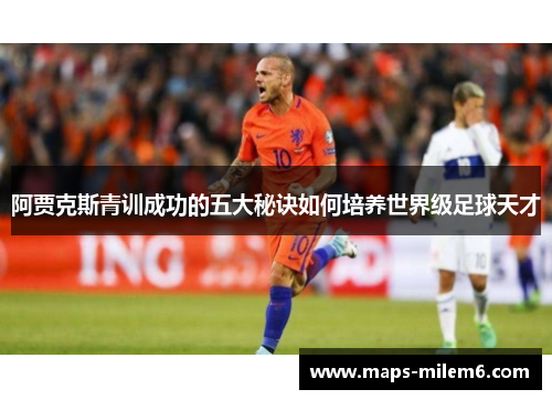 阿贾克斯青训成功的五大秘诀如何培养世界级足球天才