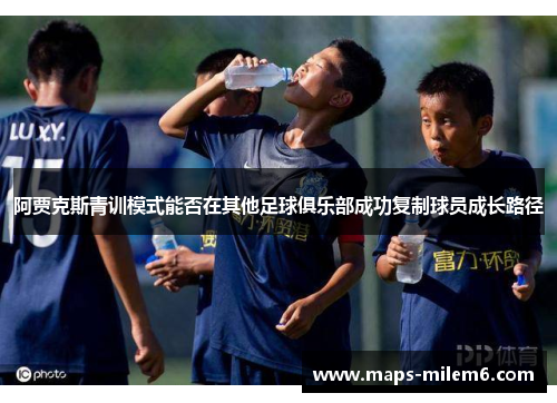 阿贾克斯青训模式能否在其他足球俱乐部成功复制球员成长路径