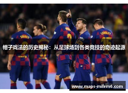 帽子戏法的历史揭秘：从足球场到各类竞技的奇迹起源