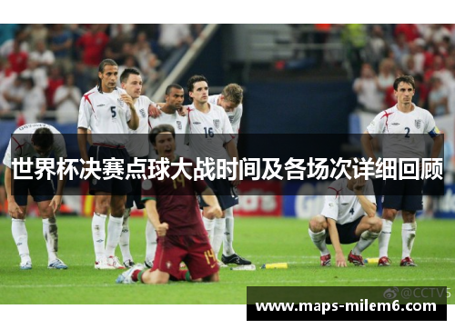 世界杯决赛点球大战时间及各场次详细回顾