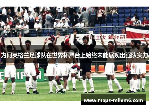 为何英格兰足球队在世界杯舞台上始终未能展现出强队实力