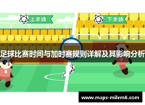 足球比赛时间与加时赛规则详解及其影响分析