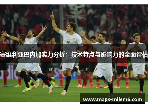 塞维利亚巴内加实力分析：技术特点与影响力的全面评估