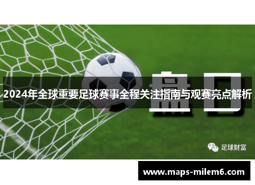 2024年全球重要足球赛事全程关注指南与观赛亮点解析