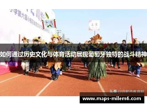 如何通过历史文化与体育活动展现葡萄牙独特的战斗精神 如何通过历史文化与体育活动展现葡萄牙独特的战斗精神
