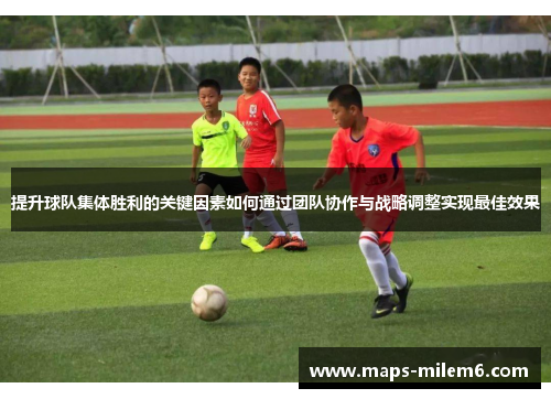 提升球队集体胜利的关键因素如何通过团队协作与战略调整实现最佳效果