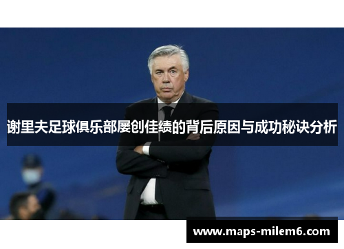 谢里夫足球俱乐部屡创佳绩的背后原因与成功秘诀分析 谢里夫足球俱乐部屡创佳绩的背后原因与成功秘诀分析