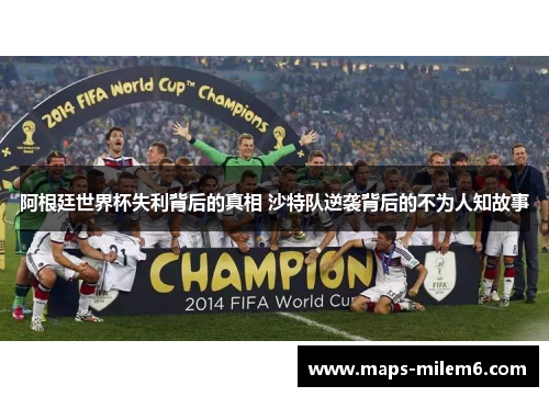 阿根廷世界杯失利背后的真相 沙特队逆袭背后的不为人知故事 阿根廷世界杯失利背后的真相 沙特队逆袭背后的不为人知故事