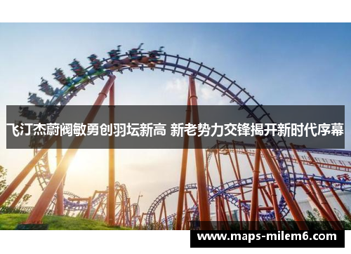 飞汀杰蔚阀敏勇创羽坛新高 新老势力交锋揭开新时代序幕