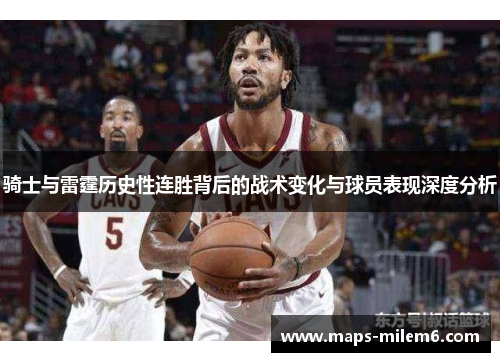骑士与雷霆历史性连胜背后的战术变化与球员表现深度分析