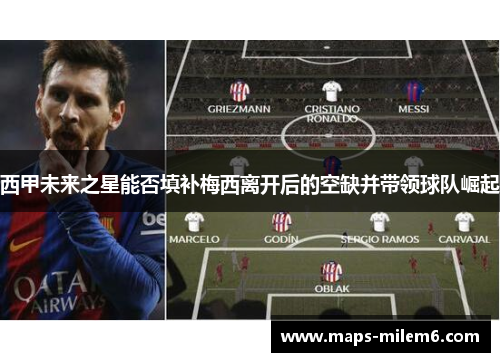 西甲未来之星能否填补梅西离开后的空缺并带领球队崛起