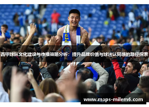 西甲球队文化建设与传播策略分析：提升品牌价值与球迷认同感的路径探索