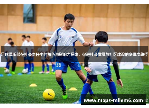 足球俱乐部在社会责任中的角色与影响力探索：促进社会发展与社区建设的多维度路径