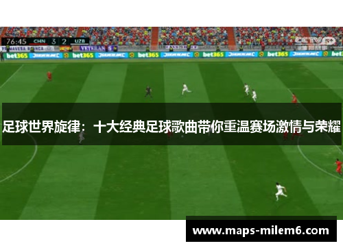 足球世界旋律：十大经典足球歌曲带你重温赛场激情与荣耀