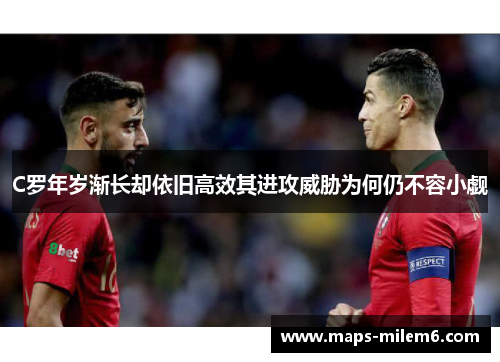 C罗年岁渐长却依旧高效其进攻威胁为何仍不容小觑 C罗年岁渐长却依旧高效其进攻威胁为何仍不容小觑