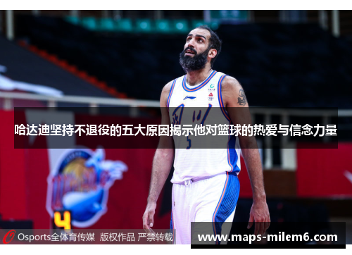 哈达迪坚持不退役的五大原因揭示他对篮球的热爱与信念力量 哈达迪坚持不退役的五大原因揭示他对篮球的热爱与信念力量
