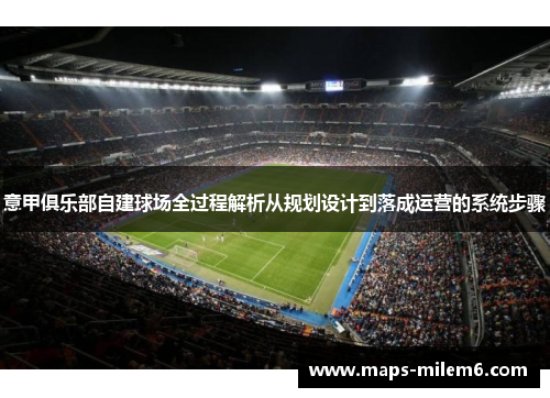 意甲俱乐部自建球场全过程解析从规划设计到落成运营的系统步骤