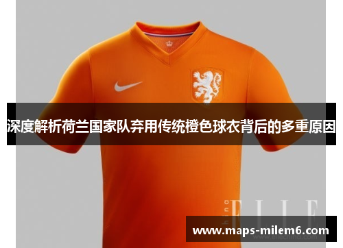 深度解析荷兰国家队弃用传统橙色球衣背后的多重原因