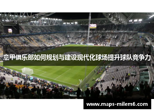 意甲俱乐部如何规划与建设现代化球场提升球队竞争力