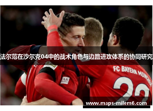 法尔范在沙尔克04中的战术角色与边路进攻体系的协同研究 法尔范在沙尔克04中的战术角色与边路进攻体系的协同研究